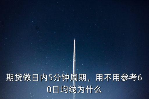 期貨做日內(nèi)5分鐘周期，用不用參考60日均線為什么