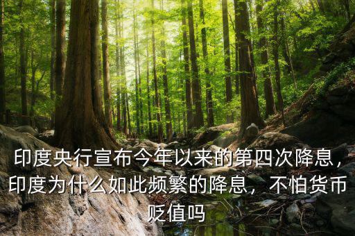 印度央行宣布今年以來的第四次降息，印度為什么如此頻繁的降息，不怕貨幣貶值嗎
