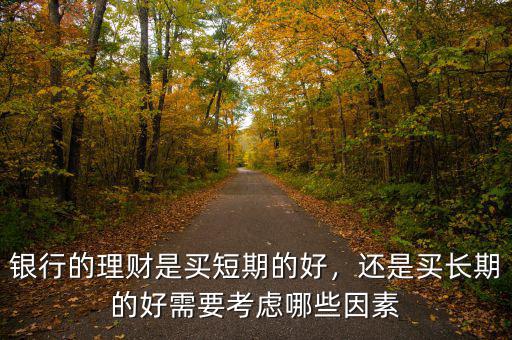 銀行的理財是買短期的好，還是買長期的好需要考慮哪些因素