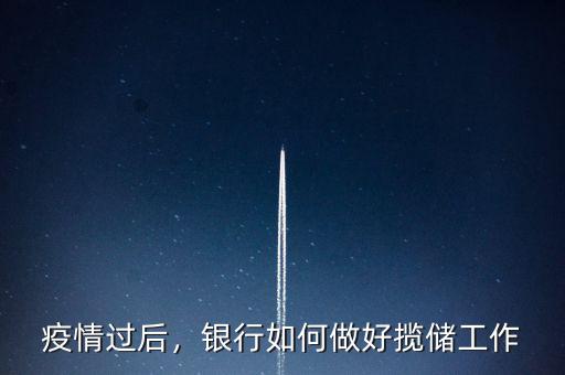 疫情過(guò)后，銀行如何做好攬儲(chǔ)工作