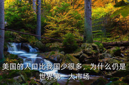 美國的人口比我國少很多，為什么仍是世界第一大市場