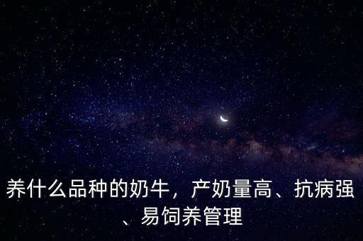 養(yǎng)什么品種的奶牛，產(chǎn)奶量高、抗病強(qiáng)、易飼養(yǎng)管理
