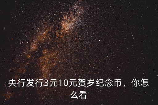 央行發(fā)行3元10元賀歲紀念幣，你怎么看