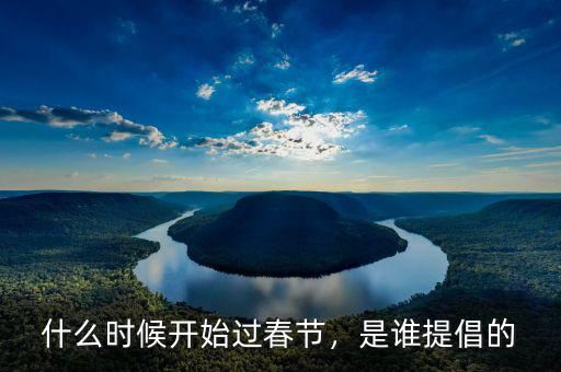 什么時(shí)候開(kāi)始過(guò)春節(jié)，是誰(shuí)提倡的