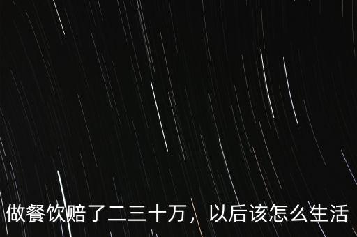 做餐飲賠了二三十萬(wàn)，以后該怎么生活