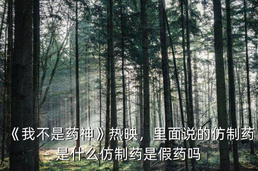 《我不是藥神》熱映，里面說(shuō)的仿制藥是什么仿制藥是假藥嗎