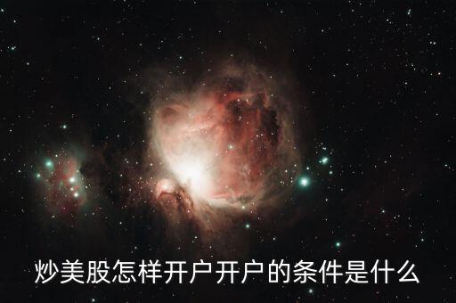 美股開(kāi)戶需要什么條件,美股開(kāi)戶要什么條件才能開(kāi)