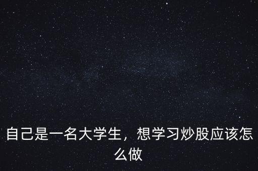 大學生炒股大賽怎么炒,想學習炒股應(yīng)該怎么做