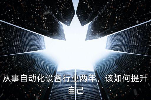 從事自動(dòng)化設(shè)備行業(yè)兩年，該如何提升自己