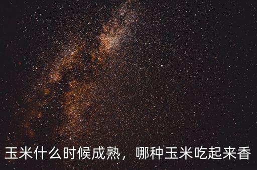 玉米什么時(shí)候成熟，哪種玉米吃起來(lái)香