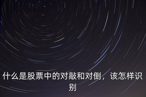 什么是股票中的對敲和對倒，該怎樣識別