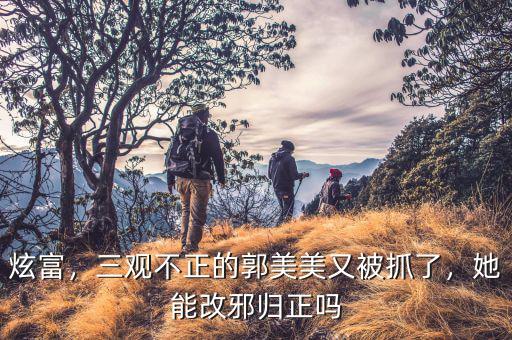 炫富，三觀不正的郭美美又被抓了，她能改邪歸正嗎