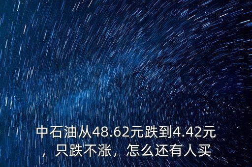 中石油從48.62元跌到4.42元，只跌不漲，怎么還有人買