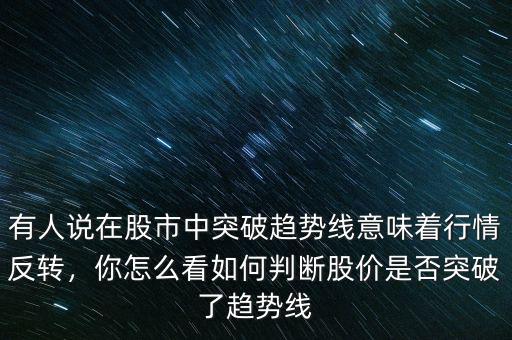 有人說在股市中突破趨勢(shì)線意味著行情反轉(zhuǎn)，你怎么看如何判斷股價(jià)是否突破了趨勢(shì)線