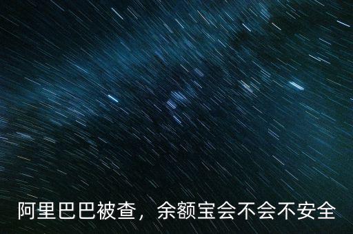 阿里巴巴被查，余額寶會不會不安全