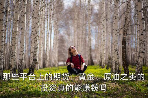 那些平臺(tái)上的期貨、黃金、原油之類的投資真的能賺錢嗎
