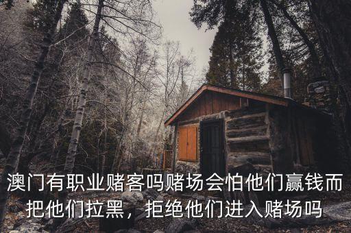 澳門有職業(yè)賭客嗎賭場會怕他們贏錢而把他們拉黑，拒絕他們進入賭場嗎