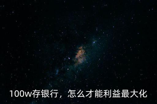 100w存銀行，怎么才能利益最大化