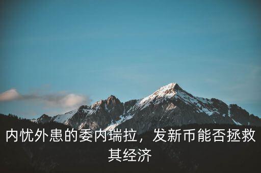 內(nèi)憂外患的委內(nèi)瑞拉，發(fā)新幣能否拯救其經(jīng)濟