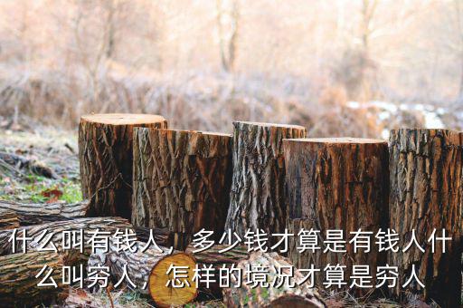 什么叫有錢人，多少錢才算是有錢人什么叫窮人，怎樣的境況才算是窮人