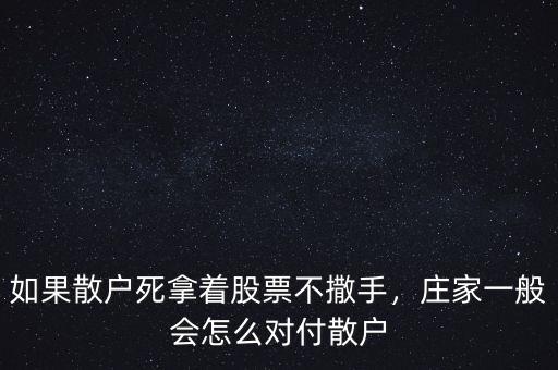 如果散戶死拿著股票不撒手，莊家一般會怎么對付散戶