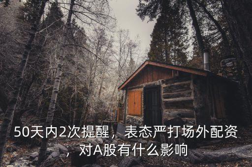 50天內(nèi)2次提醒，表態(tài)嚴(yán)打場外配資，對A股有什么影響