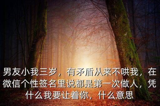 男友小我三歲，有矛盾從來不哄我，在微信個性簽名里說都是第一次做人，憑什么我要讓著你，什么意思