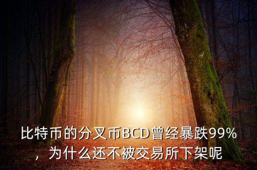 比特幣的分叉幣BCD曾經(jīng)暴跌99%，為什么還不被交易所下架呢