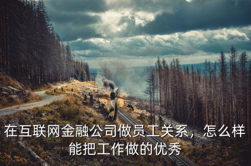 在互聯(lián)網(wǎng)金融公司做員工關(guān)系，怎么樣能把工作做的優(yōu)秀