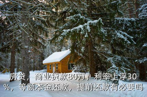 房貸，商業(yè)貸款80萬，利率上浮30%，等額本金還款，提前還款有必要嗎