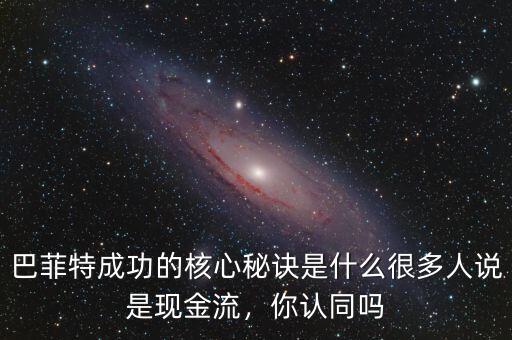 巴菲特成功的核心秘訣是什么很多人說(shuō)是現(xiàn)金流，你認(rèn)同嗎