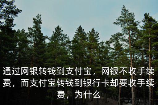 通過網(wǎng)銀轉(zhuǎn)錢到支付寶，網(wǎng)銀不收手續(xù)費，而支付寶轉(zhuǎn)錢到銀行卡卻要收手續(xù)費，為什么