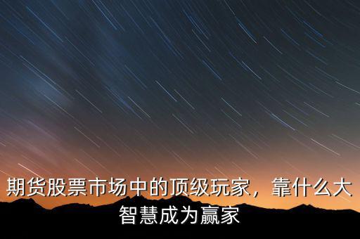 期貨股票市場中的頂級(jí)玩家，靠什么大智慧成為贏家