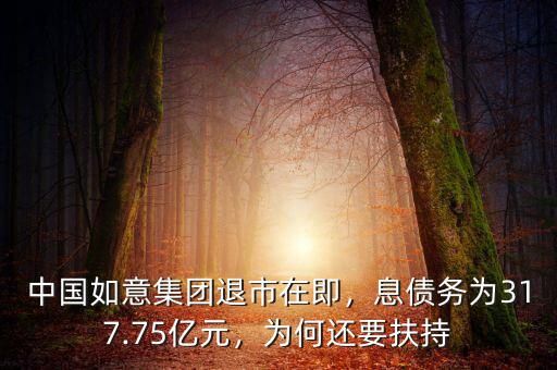 中國(guó)如意集團(tuán)退市在即，息債務(wù)為317.75億元，為何還要扶持