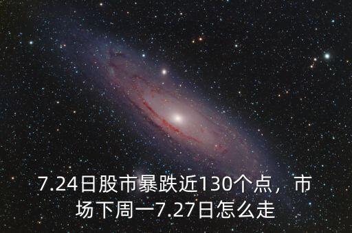 7.24日股市暴跌近130個(gè)點(diǎn)，市場(chǎng)下周一7.27日怎么走