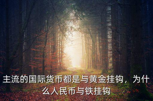 主流的國(guó)際貨幣都是與黃金掛鉤，為什么人民幣與鐵掛鉤