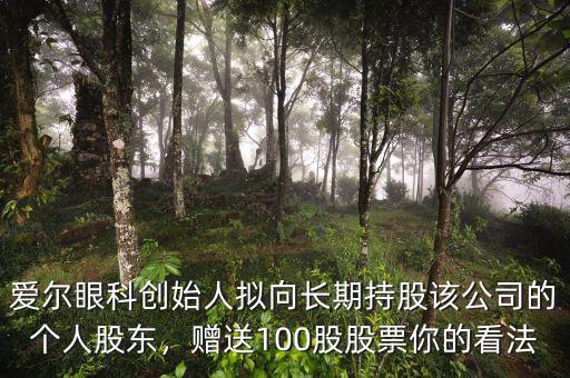 愛(ài)爾眼科創(chuàng)始人擬向長(zhǎng)期持股該公司的個(gè)人股東，贈(zèng)送100股股票你的看法