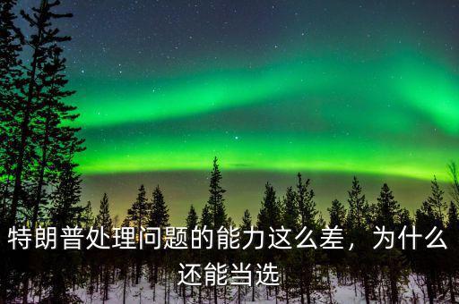 特朗普處理問(wèn)題的能力這么差，為什么還能當(dāng)選