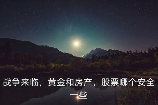 戰(zhàn)爭(zhēng)來臨，黃金和房產(chǎn)，股票哪個(gè)安全一些