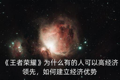 《王者榮耀》為什么有的人可以高經(jīng)濟(jì)領(lǐng)先，如何建立經(jīng)濟(jì)優(yōu)勢(shì)