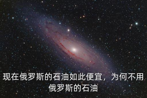 現(xiàn)在俄羅斯的石油如此便宜，為何不用俄羅斯的石油