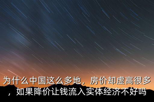 為什么中國這么多地，房價卻虛高很多，如果降價讓錢流入實體經(jīng)濟不好嗎