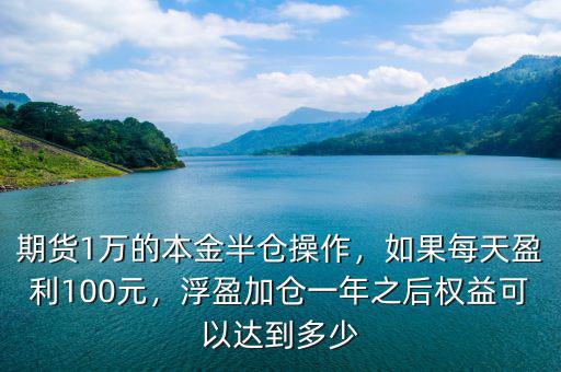 期貨1萬(wàn)的本金半倉(cāng)操作，如果每天盈利100元，浮盈加倉(cāng)一年之后權(quán)益可以達(dá)到多少