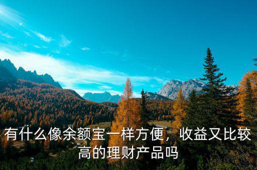 有什么像余額寶一樣方便，收益又比較高的理財產品嗎