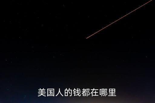 美國(guó)人的錢(qián)都在哪里