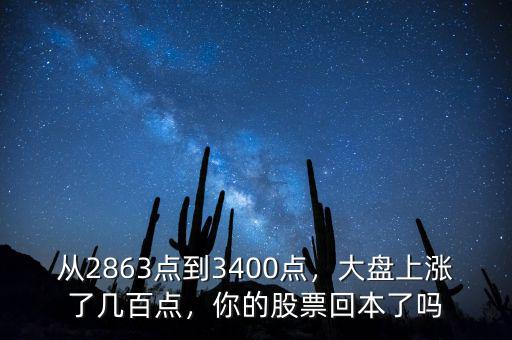 從2863點(diǎn)到3400點(diǎn)，大盤上漲了幾百點(diǎn)，你的股票回本了嗎