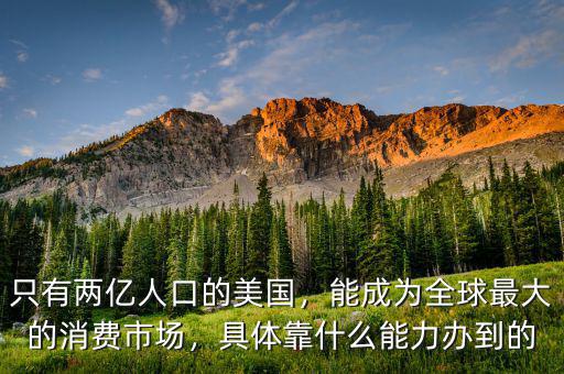 只有兩億人口的美國(guó)，能成為全球最大的消費(fèi)市場(chǎng)，具體靠什么能力辦到的