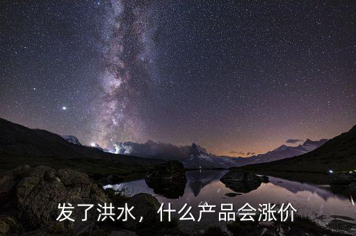 發(fā)了洪水，什么產(chǎn)品會漲價