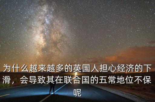 為什么越來越多的英國人擔心經(jīng)濟的下滑，會導(dǎo)致其在聯(lián)合國的五常地位不保呢