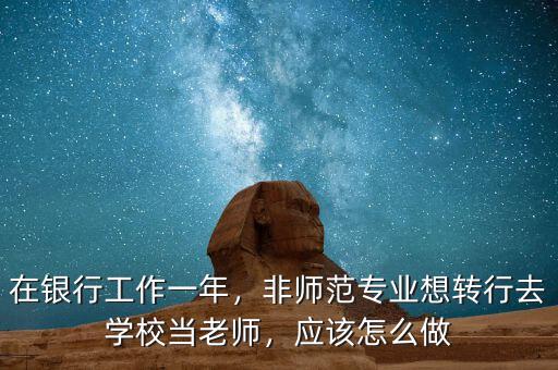 在銀行工作一年，非師范專業(yè)想轉(zhuǎn)行去學校當老師，應該怎么做